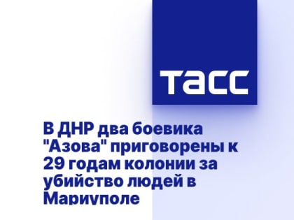 В ДНР два боевика "Азова" приговорены к 29 годам колонии за убийство людей в Мариуполе