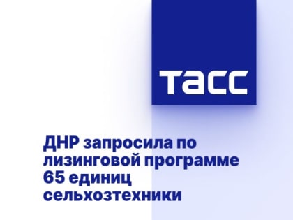 ДНР запросила по лизинговой программе 65 единиц сельхозтехники