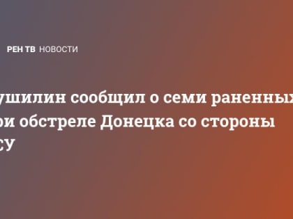 Пушилин сообщил о семи раненых при обстреле Донецка со стороны ВСУ