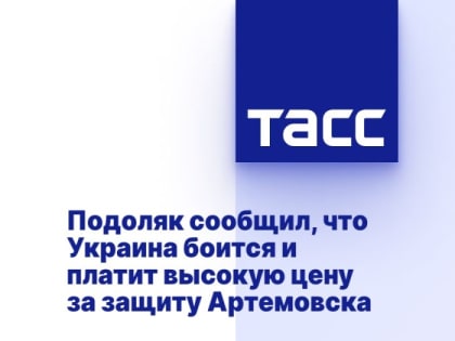 Подоляк сообщил, что Украина боится и платит высокую цену за защиту Артемовска