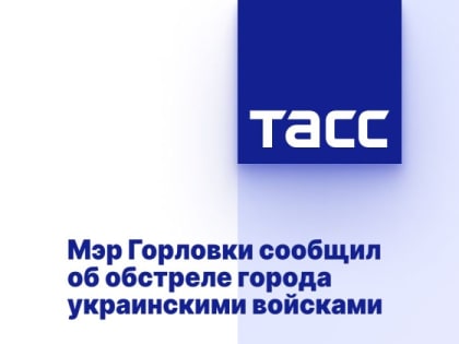 Мэр Горловки сообщил об обстреле города украинскими войсками