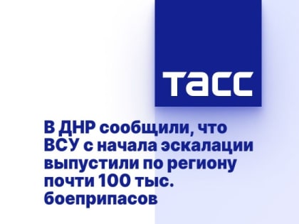 В ДНР сообщили, что ВСУ с начала эскалации выпустили по региону почти 100 тыс. боеприпасов