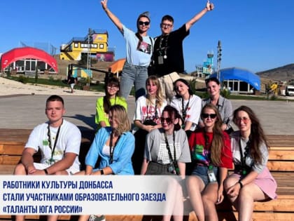 РАБОТНИКИ КУЛЬТУРЫ ДОНБАССА СТАЛИ УЧАСТНИКАМИ ОБРАЗОВАТЕЛЬНОГО ЗАЕЗДА «ТАЛАНТЫ ЮГА РОССИИ»