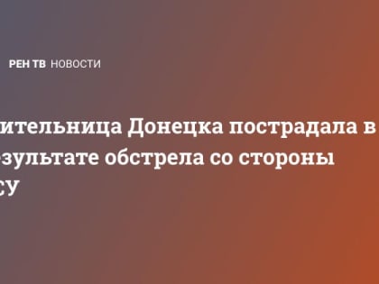 Жительница Донецка пострадала в результате обстрела со стороны ВСУ