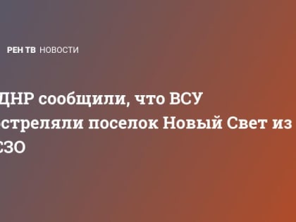 В ДНР сообщили, что ВСУ обстреляли поселок Новый Свет из РСЗО
