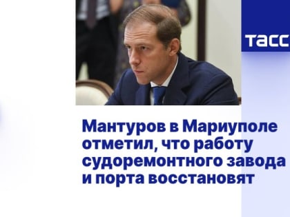 Мантуров в Мариуполе отметил, что работу судоремонтного завода и порта восстановят