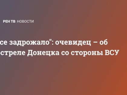 "Все задрожало": очевидец – об обстреле Донецка со стороны ВСУ