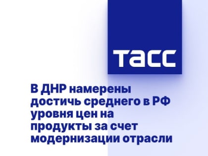 В ДНР намерены достичь среднего в РФ уровня цен на продукты за счет модернизации отрасли