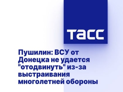 Пушилин: ВСУ от Донецка не удается "отодвинуть" из-за выстраивания многолетней обороны