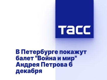 В Петербурге покажут балет "Война и мир" Андрея Петрова 6 декабря