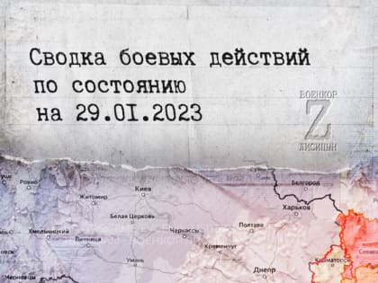 Евгений Лисицын: Сводка боевых действий по состоянию на 29.01.2023