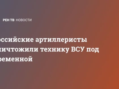 Российские артиллеристы уничтожили технику ВСУ под Кременной