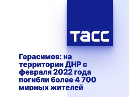 Герасимов: на территории ДНР с февраля 2022 года погибли более 4 700 мирных жителей