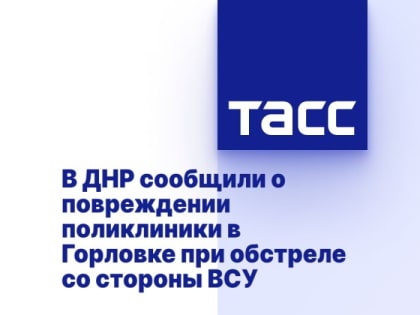 В ДНР сообщили о повреждении поликлиники в Горловке при обстреле со стороны ВСУ