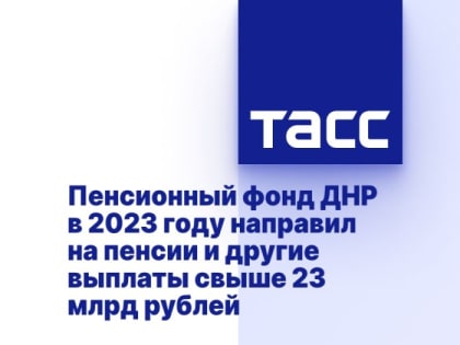 Пенсионный фонд ДНР в 2023 году направил на пенсии и другие выплаты свыше 23 млрд рублей