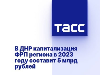 В ДНР капитализация ФРП региона в 2023 году составит 5 млрд рублей