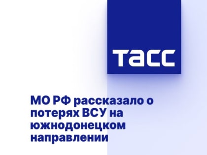 МО РФ рассказало о потерях ВСУ на южнодонецком направлении