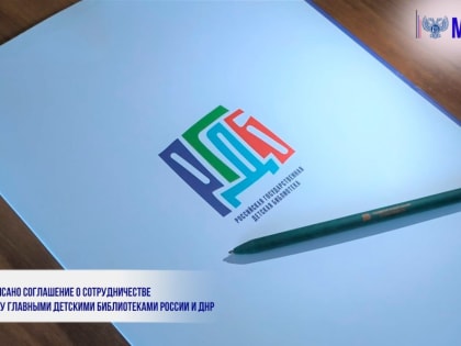 ПОДПИСАНО СОГЛАШЕНИЕ О СОТРУДНИЧЕСТВЕ МЕЖДУ ГЛАВНЫМИ ДЕТСКИМИ БИБЛИОТЕКАМИ РОССИИ И ДНР