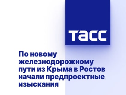 По новому железнодорожному пути из Крыма в Ростов начали предпроектные изыскания