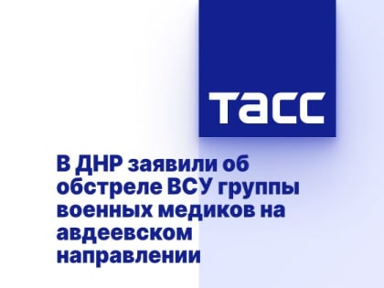 В ДНР заявили об обстреле ВСУ группы военных медиков на авдеевском направлении