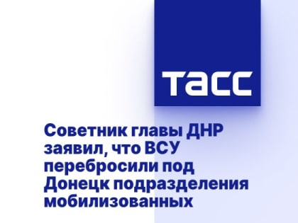 Советник главы ДНР заявил, что ВСУ перебросили под Донецк подразделения мобилизованных