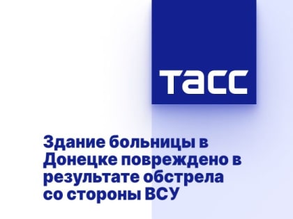 Здание больницы в Донецке повреждено в результате обстрела со стороны ВСУ