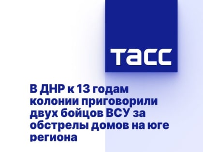 В ДНР к 13 годам колонии приговорили двух бойцов ВСУ за обстрелы домов на юге региона