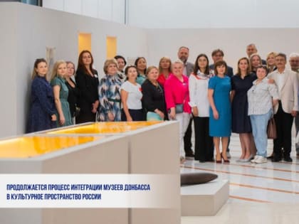 ПРОДОЛЖАЕТСЯ ПРОЦЕСС ИНТЕГРАЦИИ МУЗЕЕВ ДОНБАССА В КУЛЬТУРНОЕ ПРОСТРАНСТВО РОССИИ