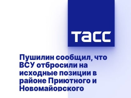 Пушилин сообщил, что ВСУ отбросили на исходные позиции в районе Приютного и Новомайорского