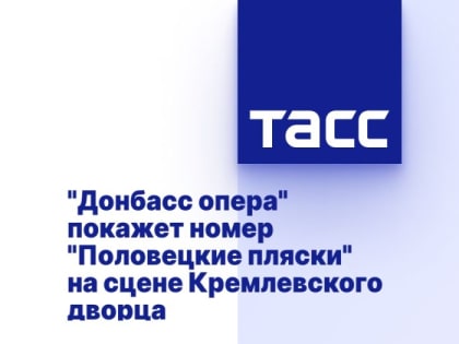 "Донбасс опера" покажет номер "Половецкие пляски" на сцене Кремлевского дворца
