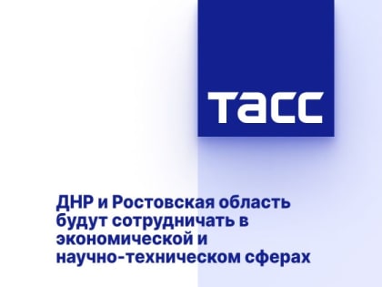 ДНР и Ростовская область будут сотрудничать в экономической и научно-техническом сферах