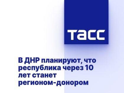 В ДНР планируют, что республика через 10 лет станет регионом-донором