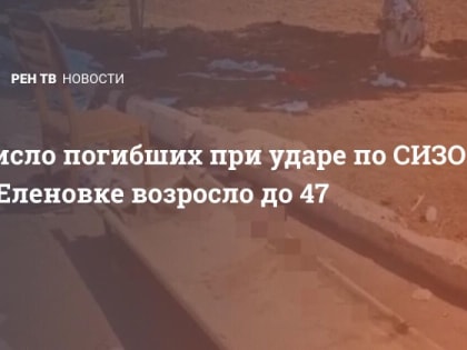 Число погибших при ударе по СИЗО в Еленовке возросло до 47
