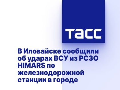 В Иловайске сообщили об ударах ВСУ из РСЗО HIMARS по железнодорожной станции в городе