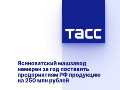 Ясиноватский машзавод намерен за год поставить предприятиям РФ продукцию на 250 млн рублей