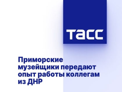 Приморские музейщики передают опыт работы коллегам из ДНР
