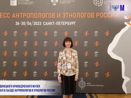 СОТРУДНИК ДОНЕЦКОГО КРАЕВЕДЧЕСКОГО МУЗЕЯ ПОУЧАСТВОВАЛ В СЪЕЗДЕ АНТРОПОЛОГОВ И ЭТНОЛОГОВ РОССИИ