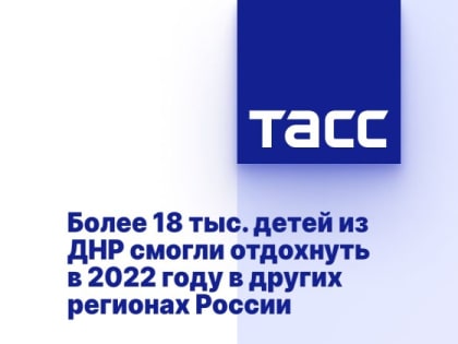Более 18 тыс. детей из ДНР смогли отдохнуть в 2022 году в других регионах России