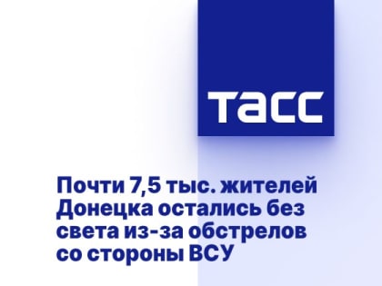 Почти 7,5 тыс. жителей Донецка остались без света из-за обстрелов со стороны ВСУ