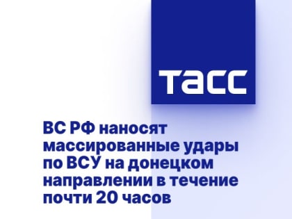 ВС РФ наносят массированные удары по ВСУ на донецком направлении в течение почти 20 часов