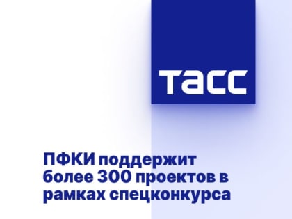 ПФКИ поддержит более 300 проектов в рамках спецконкурса