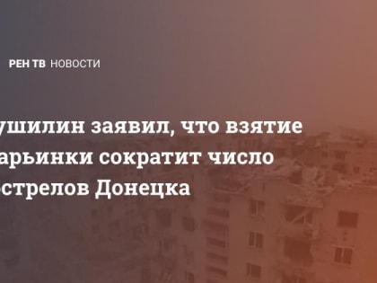 Пушилин заявил, что взятие Марьинки сократит число обстрелов Донецка