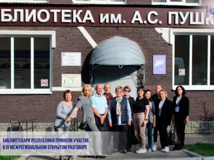 БИБЛИОТЕКАРИ РЕСПУБЛИКИ ПРИНЯЛИ УЧАСТИЕ В III МЕЖРЕГИОНАЛЬНОМ ОТКРЫТОМ РАЗГОВОРЕ