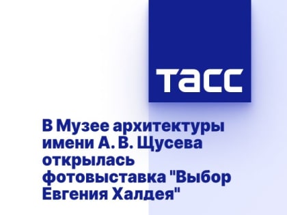 В Музее архитектуры имени А. В. Щусева открылась фотовыставка "Выбор Евгения Халдея"