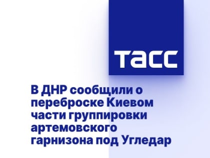 В ДНР сообщили о переброске Киевом части группировки артемовского гарнизона под Угледар