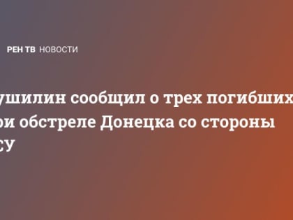 Пушилин сообщил о трех погибших при обстреле Донецка со стороны ВСУ