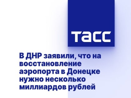 В ДНР заявили, что на восстановление аэропорта в Донецке нужно несколько миллиардов рублей