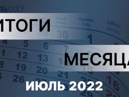 Работа Правительства: главное за месяц. Июль 2022 года