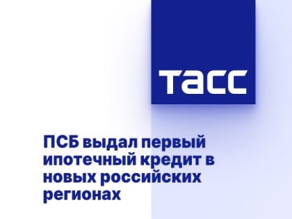 ПСБ выдал первый ипотечный кредит в новых российских регионах