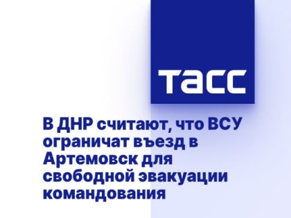 В ДНР считают, что ВСУ ограничат въезд в Артемовск для свободной эвакуации командования